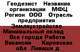 Геодезист › Название организации ­ МФЦ Регион, ООО › Отрасль предприятия ­ Землеустройство › Минимальный оклад ­ 1 - Все города Работа » Вакансии   . Кировская обл.,Леваши д.